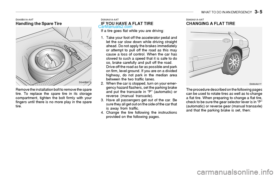 Hyundai Sonata 2004 Owners Manual WHAT TO DO IN AN EMERGENCY 3- 5
D040B01A-AATHandling the Spare Tire
Remove the installation bolt to remove the spare
tire. To replace the spare tire in its storage
compartment, tighten the bolt firm Hyundai Sonata 2004 Owners Manual WHAT TO DO IN AN EMERGENCY 3- 5
D040B01A-AATHandling the Spare Tire
Remove the installation bolt to remove the spare
tire. To replace the spare tire in its storage
compartment, tighten the bolt firm