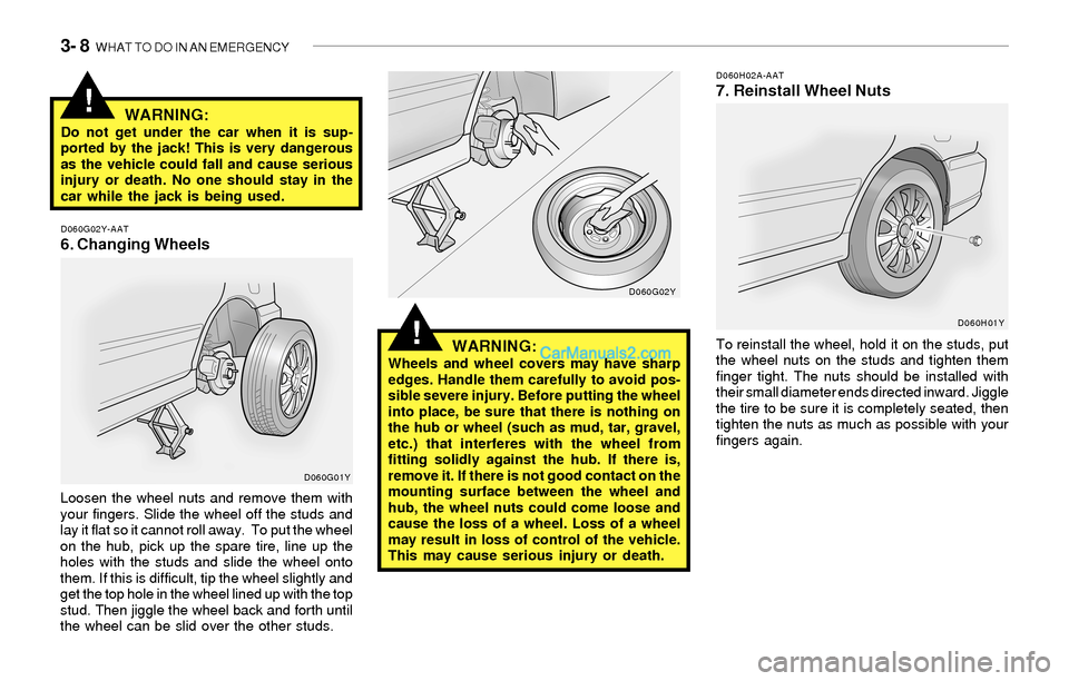 Hyundai Sonata 2004 Owners Manual 3- 8 WHAT TO DO IN AN EMERGENCY
!
!WARNING:Do not get under the car when it is sup-
ported by the jack! This is very dangerous
as the vehicle could fall and cause serious
injury or death. No one shou Hyundai Sonata 2004 Owners Manual 3- 8 WHAT TO DO IN AN EMERGENCY
!
!WARNING:Do not get under the car when it is sup-
ported by the jack! This is very dangerous
as the vehicle could fall and cause serious
injury or death. No one shou
