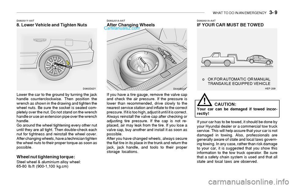 Hyundai Sonata 2004 Owners Manual WHAT TO DO IN AN EMERGENCY 3- 9
D080A01A-AATIF YOUR CAR MUST BE TOWEDD060I01Y-AAT8. Lower Vehicle and Tighten NutsD060J01A-AATAfter Changing Wheels
Lower the car to the ground by turning the jack
ha Hyundai Sonata 2004 Owners Manual WHAT TO DO IN AN EMERGENCY 3- 9
D080A01A-AATIF YOUR CAR MUST BE TOWEDD060I01Y-AAT8. Lower Vehicle and Tighten NutsD060J01A-AATAfter Changing Wheels
Lower the car to the ground by turning the jack
ha