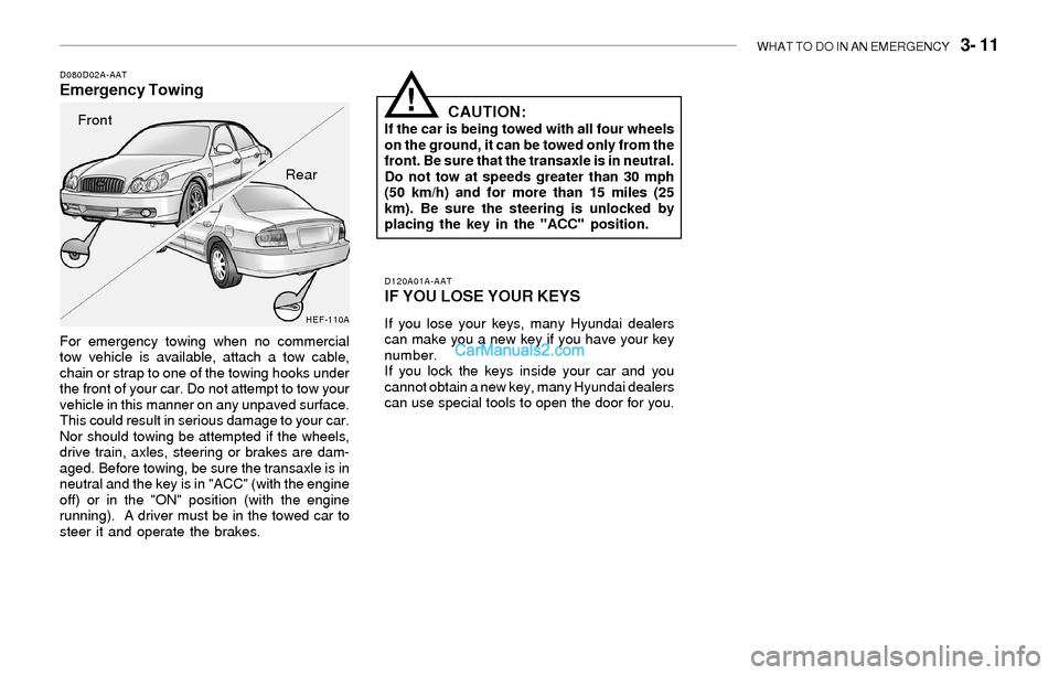 Hyundai Sonata 2004 User Guide WHAT TO DO IN AN EMERGENCY   3- 11
D080D02A-AATEmergency Towing
For emergency towing when no commercial
tow vehicle is available, attach a tow cable,
chain or strap to one of the towing hooks under
th