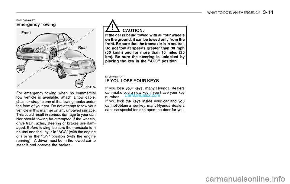 Hyundai Sonata 2004 Owners Manual WHAT TO DO IN AN EMERGENCY 3- 11
D080D02A-AATEmergency Towing
For emergency towing when no commercial
tow vehicle is available, attach a tow cable,
chain or strap to one of the towing hooks under
th Hyundai Sonata 2004 Owners Manual WHAT TO DO IN AN EMERGENCY 3- 11
D080D02A-AATEmergency Towing
For emergency towing when no commercial
tow vehicle is available, attach a tow cable,
chain or strap to one of the towing hooks under
th