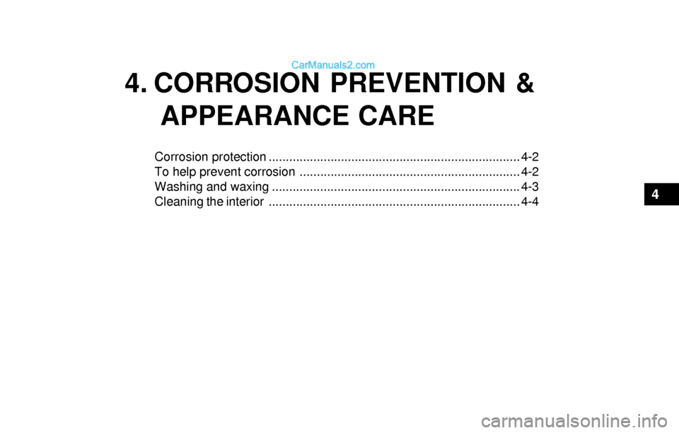 Hyundai Sonata 2004 Owners Manual 4. CORROSION PREVENTION &
APPEARANCE CARE
Corrosion protection ......................................................................... 4-2
To help prevent corrosion ................................. Hyundai Sonata 2004 Owners Manual 4. CORROSION PREVENTION &
APPEARANCE CARE
Corrosion protection ......................................................................... 4-2
To help prevent corrosion .................................