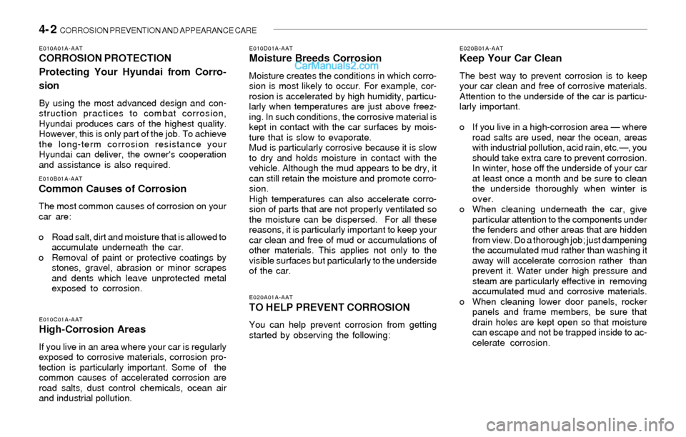 Hyundai Sonata 2004 Owners Manual 4- 2 CORROSION PREVENTION AND APPEARANCE CARE
E020B01A-AATKeep Your Car Clean
The best way to prevent corrosion is to keep
your car clean and free of corrosive materials.
Attention to the underside o Hyundai Sonata 2004 Owners Manual 4- 2 CORROSION PREVENTION AND APPEARANCE CARE
E020B01A-AATKeep Your Car Clean
The best way to prevent corrosion is to keep
your car clean and free of corrosive materials.
Attention to the underside o
