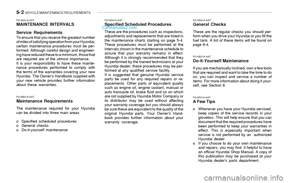 Hyundai Sonata 2004 Owners Manual 5- 2 VEHICLE MAINTENANCE REQUIREMENTS
F010D01A-AATGeneral Checks
These are the regular checks you should per-
form when you drive your Hyundai or you fill the
fuel tank. A list of these items will be Hyundai Sonata 2004 Owners Manual 5- 2 VEHICLE MAINTENANCE REQUIREMENTS
F010D01A-AATGeneral Checks
These are the regular checks you should per-
form when you drive your Hyundai or you fill the
fuel tank. A list of these items will be