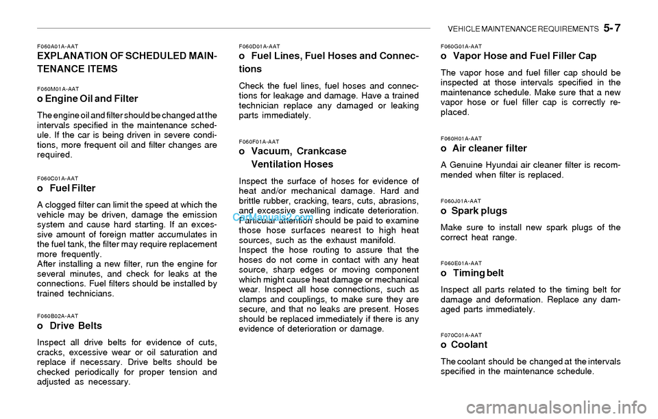 Hyundai Sonata 2004  Owners Manual VEHICLE MAINTENANCE REQUIREMENTS   5- 7
F060G01A-AATo Vapor Hose and Fuel Filler Cap
The vapor hose and fuel filler cap should be
inspected at those intervals specified in the
maintenance schedule. Ma