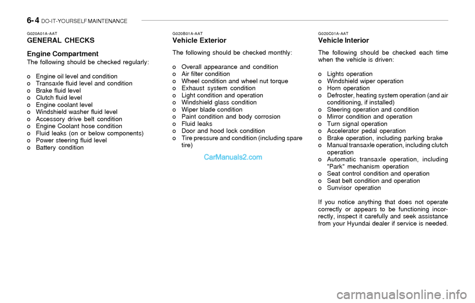 Hyundai Sonata 2004 Owners Manual 6- 4 DO-IT-YOURSELF MAINTENANCE
G020C01A-AATVehicle Interior
The following should be checked each time
when the vehicle is driven:
o Lights operation
o Windshield wiper operation
o Horn operation
o D Hyundai Sonata 2004 Owners Manual 6- 4 DO-IT-YOURSELF MAINTENANCE
G020C01A-AATVehicle Interior
The following should be checked each time
when the vehicle is driven:
o Lights operation
o Windshield wiper operation
o Horn operation
o D