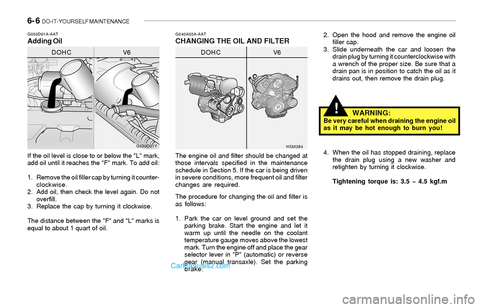 Hyundai Sonata 2004  Owners Manual 6- 6  DO-IT-YOURSELF MAINTENANCE
!
G040A03A-AATCHANGING THE OIL AND FILTERG030D01A-AATAdding Oil
If the oil level is close to or below the "L" mark,
add oil until it reaches the "F" mark. To add oil:
