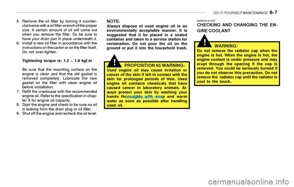 Hyundai Sonata 2004  Owners Manual DO-IT-YOURSELF MAINTENANCE   6- 7
!
!
5. Remove the oil filter by turning it counter-
clockwise with a oil filter wrench of the proper
size. A certain amount of oil will come out
when you remove the f