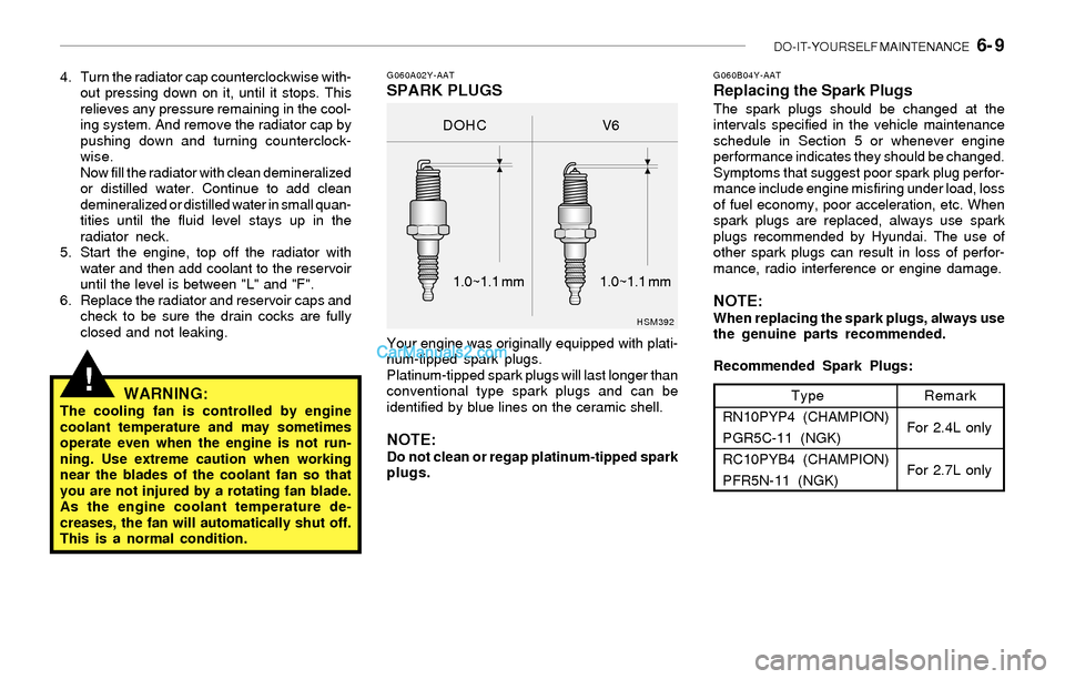 Hyundai Sonata 2004 Owners Manual DO-IT-YOURSELF MAINTENANCE 6- 9
!
4. Turn the radiator cap counterclockwise with-
out pressing down on it, until it stops. This
relieves any pressure remaining in the cool-
ing system. And remove th Hyundai Sonata 2004 Owners Manual DO-IT-YOURSELF MAINTENANCE 6- 9
!
4. Turn the radiator cap counterclockwise with-
out pressing down on it, until it stops. This
relieves any pressure remaining in the cool-
ing system. And remove th