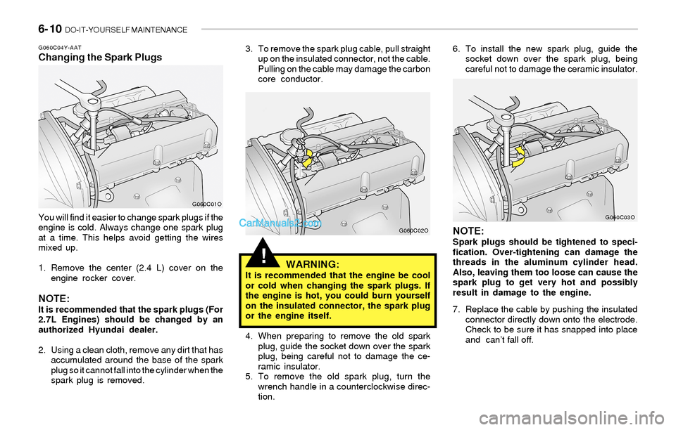 Hyundai Sonata 2004 Owners Manual 6- 10 DO-IT-YOURSELF MAINTENANCE
!
G060C04Y-AATChanging the Spark Plugs
You will find it easier to change spark plugs if the
engine is cold. Always change one spark plug
at a time. This helps avoid g Hyundai Sonata 2004 Owners Manual 6- 10 DO-IT-YOURSELF MAINTENANCE
!
G060C04Y-AATChanging the Spark Plugs
You will find it easier to change spark plugs if the
engine is cold. Always change one spark plug
at a time. This helps avoid g