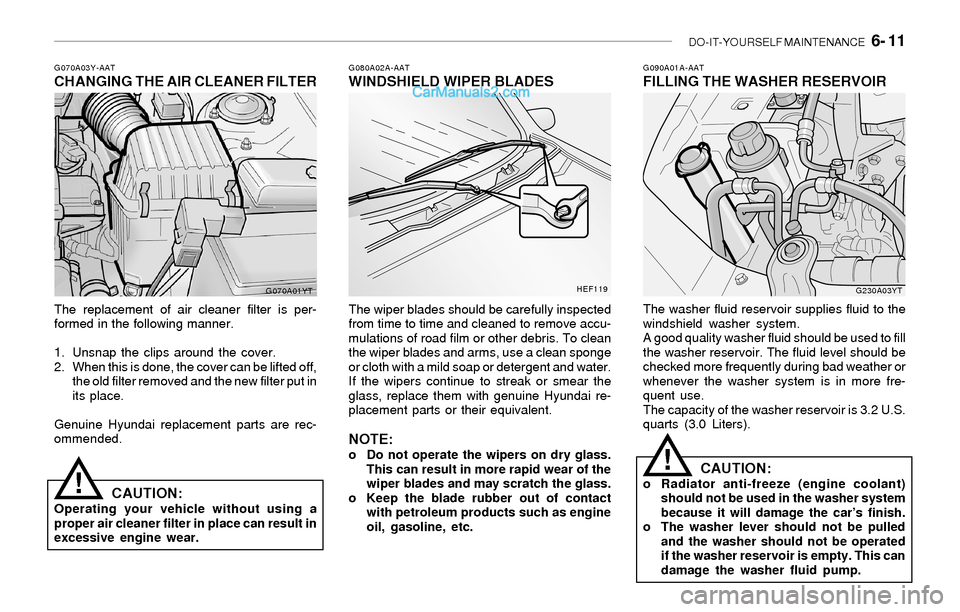Hyundai Sonata 2004  Owners Manual DO-IT-YOURSELF MAINTENANCE   6- 11
G070A03Y-AATCHANGING THE AIR CLEANER FILTER
The replacement of air cleaner filter is per-
formed in the following manner.
1. Unsnap the clips around the cover.
2. Wh