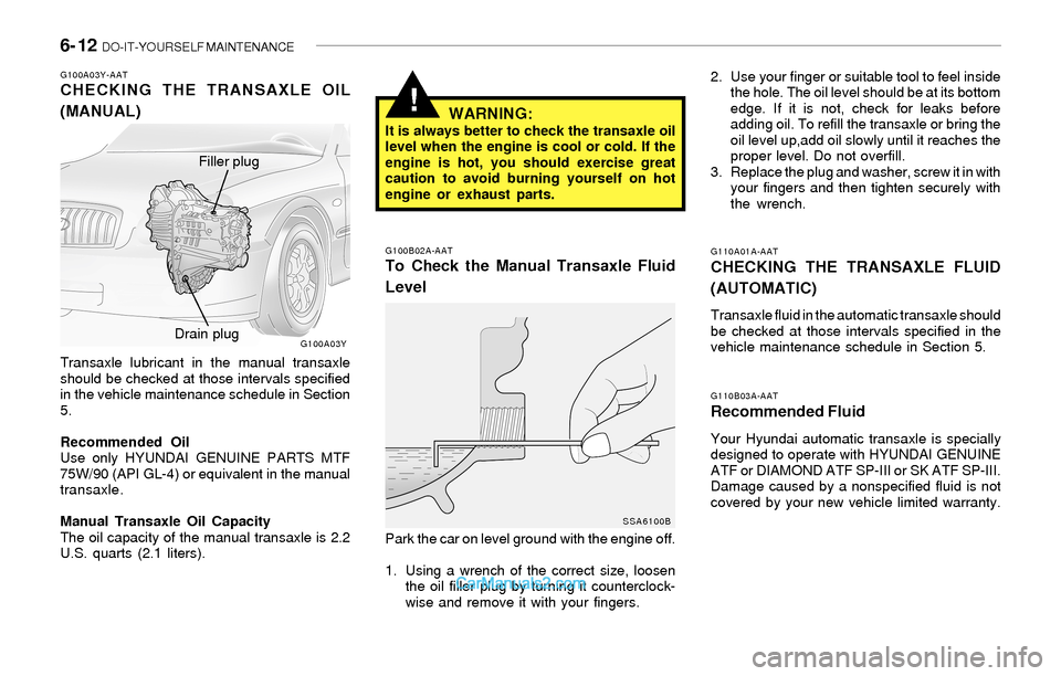 Hyundai Sonata 2004 Owners Manual 6- 12 DO-IT-YOURSELF MAINTENANCE
!
G110B03A-AAT
Recommended Fluid
Your Hyundai automatic transaxle is specially
designed to operate with HYUNDAI GENUINE
ATF or DIAMOND ATF SP-III or SK ATF SP-III.
Da Hyundai Sonata 2004 Owners Manual 6- 12 DO-IT-YOURSELF MAINTENANCE
!
G110B03A-AAT
Recommended Fluid
Your Hyundai automatic transaxle is specially
designed to operate with HYUNDAI GENUINE
ATF or DIAMOND ATF SP-III or SK ATF SP-III.
Da