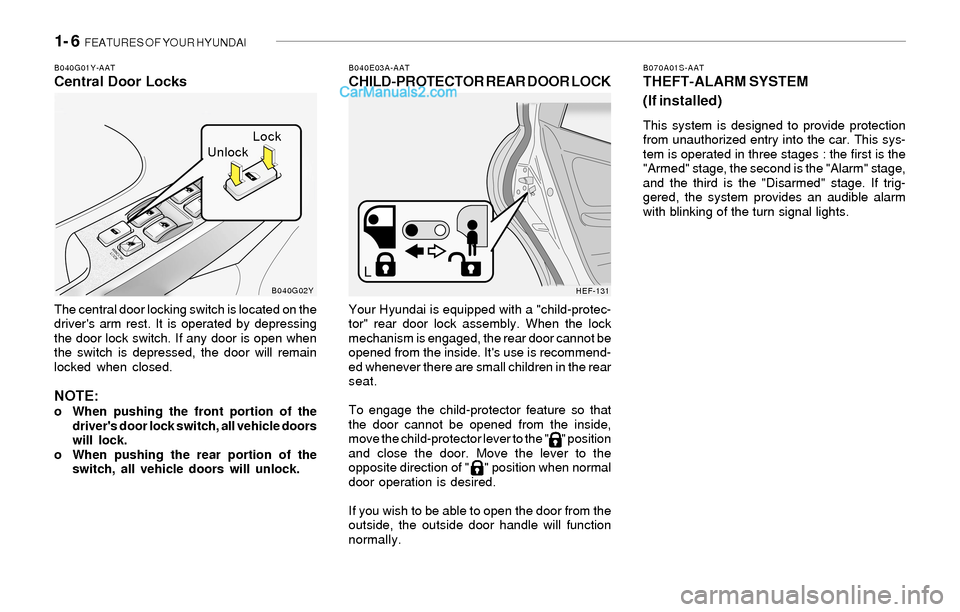 Hyundai Sonata 1- 6  FEATURES OF YOUR HYUNDAI
B070A01S-AATTHEFT-ALARM SYSTEM
(If installed)
This system is designed to provide protection
from unauthorized entry into the car. This sys-
tem is operated in three stag