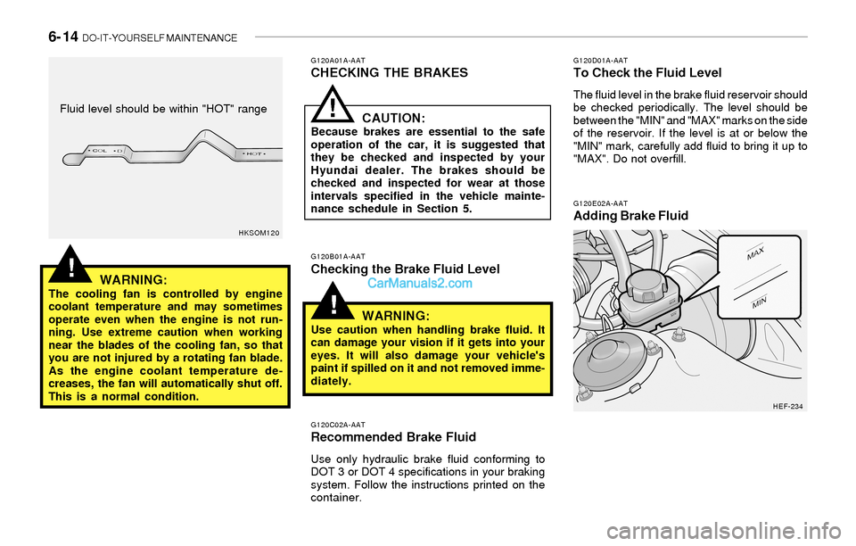 Hyundai Sonata 2004 Owners Manual 6- 14 DO-IT-YOURSELF MAINTENANCE
!
!
G120E02A-AATAdding Brake Fluid
G120D01A-AATTo Check the Fluid Level
The fluid level in the brake fluid reservoir should
be checked periodically. The level should Hyundai Sonata 2004 Owners Manual 6- 14 DO-IT-YOURSELF MAINTENANCE
!
!
G120E02A-AATAdding Brake Fluid
G120D01A-AATTo Check the Fluid Level
The fluid level in the brake fluid reservoir should
be checked periodically. The level should