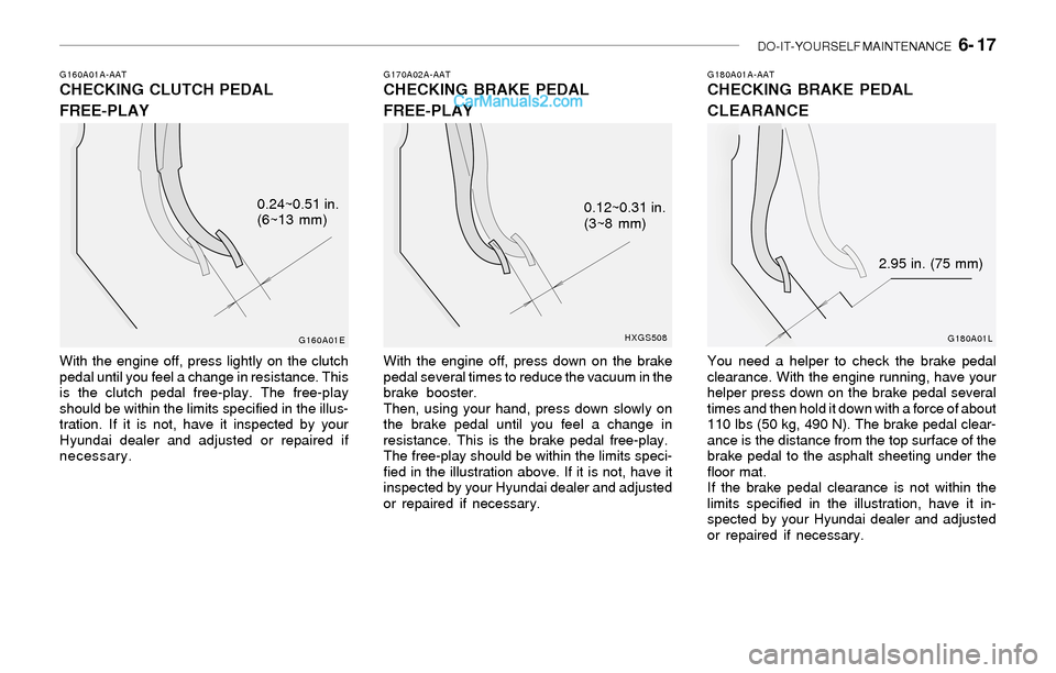 Hyundai Sonata 2004 Owners Manual DO-IT-YOURSELF MAINTENANCE 6- 17
G160A01A-AATCHECKING CLUTCH PEDAL
FREE-PLAY
With the engine off, press lightly on the clutch
pedal until you feel a change in resistance. This
is the clutch pedal fr Hyundai Sonata 2004 Owners Manual DO-IT-YOURSELF MAINTENANCE 6- 17
G160A01A-AATCHECKING CLUTCH PEDAL
FREE-PLAY
With the engine off, press lightly on the clutch
pedal until you feel a change in resistance. This
is the clutch pedal fr
