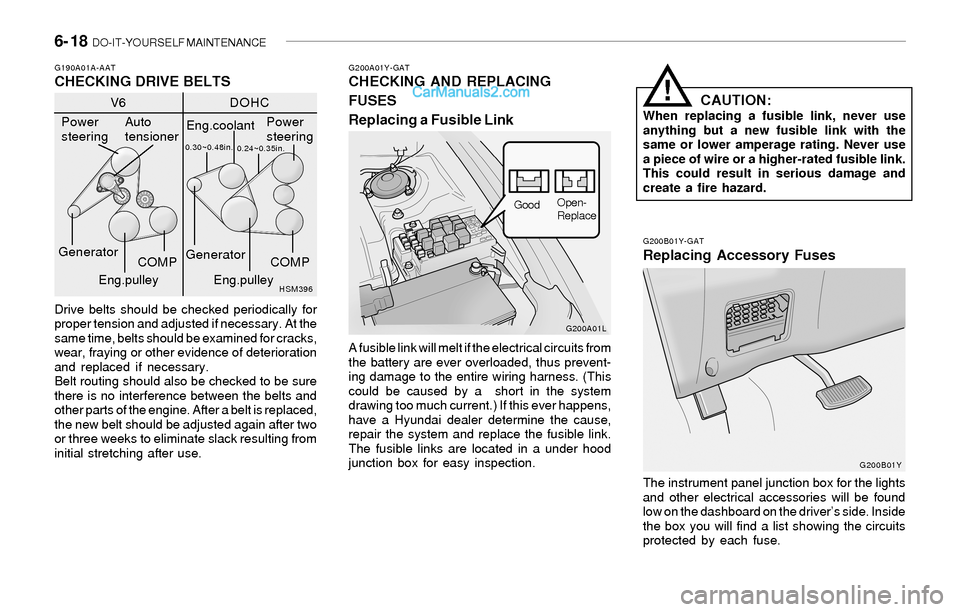 Hyundai Sonata 2004 Owners Manual 6- 18 DO-IT-YOURSELF MAINTENANCE
G200A01Y-GATCHECKING AND REPLACING
FUSES
Replacing a Fusible Link
G200B01Y-GAT
Replacing Accessory Fuses
G190A01A-AATCHECKING DRIVE BELTS
Drive belts should be checke Hyundai Sonata 2004 Owners Manual 6- 18 DO-IT-YOURSELF MAINTENANCE
G200A01Y-GATCHECKING AND REPLACING
FUSES
Replacing a Fusible Link
G200B01Y-GAT
Replacing Accessory Fuses
G190A01A-AATCHECKING DRIVE BELTS
Drive belts should be checke
