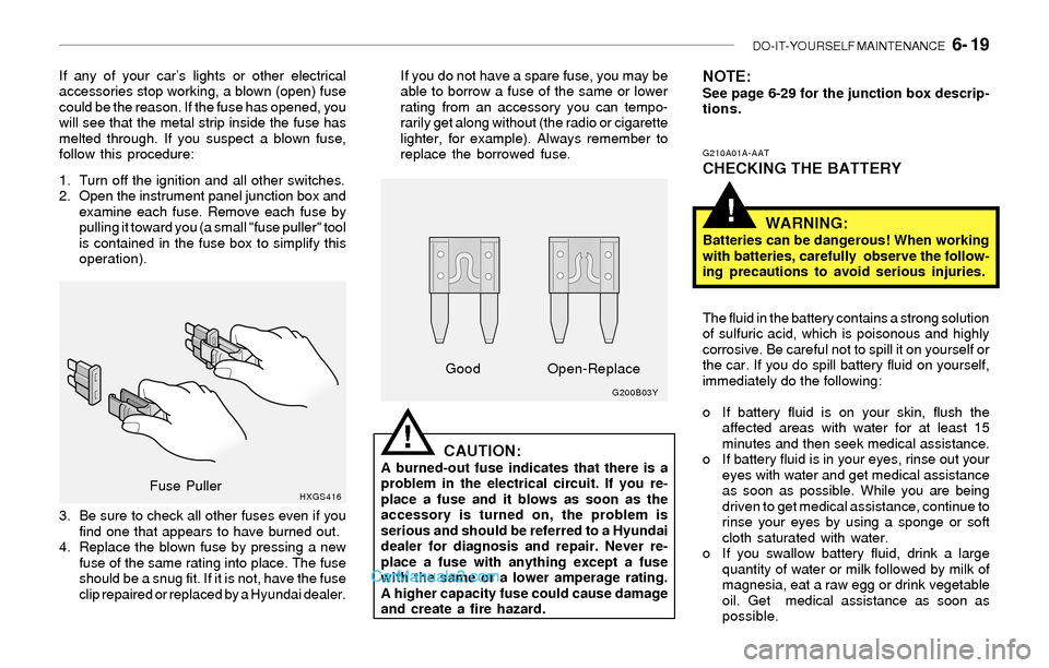 Hyundai Sonata 2004 Owners Manual DO-IT-YOURSELF MAINTENANCE 6- 19
!
If any of your car’s lights or other electrical
accessories stop working, a blown (open) fuse
could be the reason. If the fuse has opened, you
will see that the Hyundai Sonata 2004 Owners Manual DO-IT-YOURSELF MAINTENANCE 6- 19
!
If any of your car’s lights or other electrical
accessories stop working, a blown (open) fuse
could be the reason. If the fuse has opened, you
will see that the