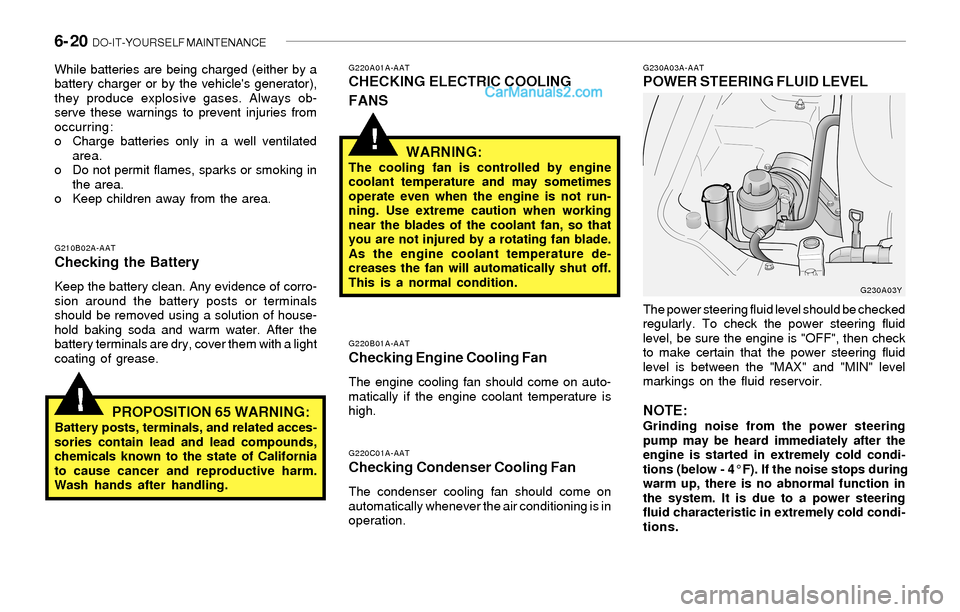 Hyundai Sonata 2004 Owners Manual 6- 20 DO-IT-YOURSELF MAINTENANCE
!
!
G230A03A-AATPOWER STEERING FLUID LEVEL
G220B01A-AATChecking Engine Cooling Fan
The engine cooling fan should come on auto-
matically if the engine coolant tempera Hyundai Sonata 2004 Owners Manual 6- 20 DO-IT-YOURSELF MAINTENANCE
!
!
G230A03A-AATPOWER STEERING FLUID LEVEL
G220B01A-AATChecking Engine Cooling Fan
The engine cooling fan should come on auto-
matically if the engine coolant tempera