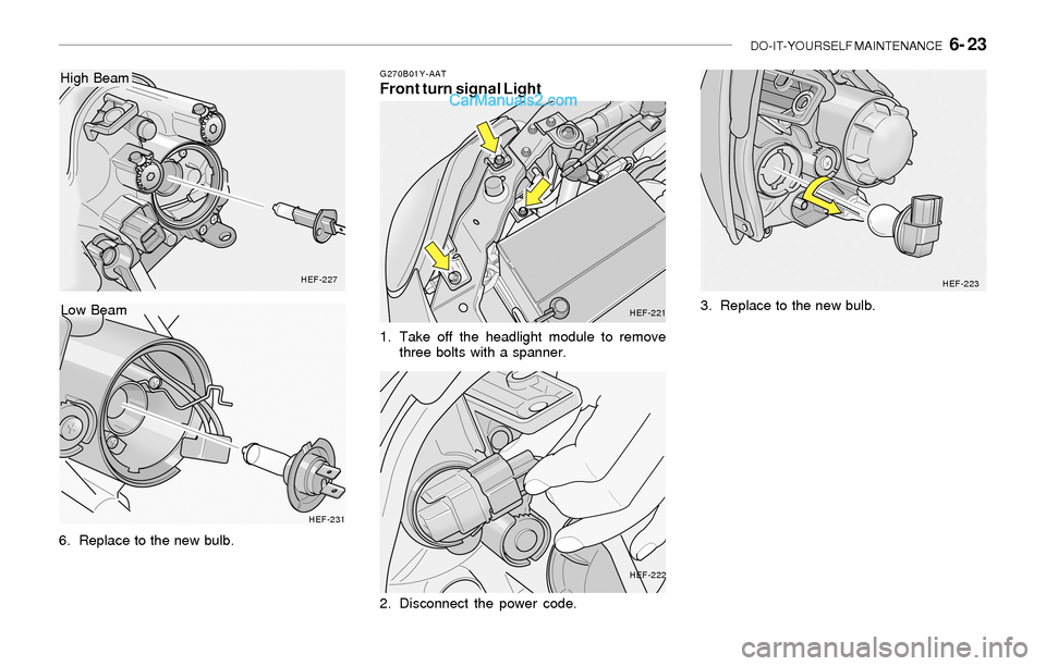 Hyundai Sonata 2004 Owners Manual DO-IT-YOURSELF MAINTENANCE 6- 23
HEF-227
6. Replace to the new bulb.
HEF-231
Low Beam
High BeamG270B01Y-AATFront turn signal Light
1. Take off the headlight module to remove
three bolts with a spann Hyundai Sonata 2004 Owners Manual DO-IT-YOURSELF MAINTENANCE 6- 23
HEF-227
6. Replace to the new bulb.
HEF-231
Low Beam
High BeamG270B01Y-AATFront turn signal Light
1. Take off the headlight module to remove
three bolts with a spann