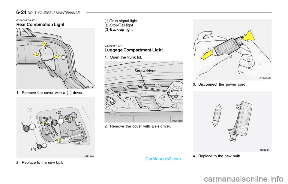 Hyundai Sonata 2004  Owners Manual 6- 24  DO-IT-YOURSELF MAINTENANCE
G270D01Y-AATRear Combination Light
1. Remove the cover with a (+) driver.
2. Replace to the new bulb.
HEF-242
HEF-220
(1)
(2)
(3)(1) Trun signal light
(2) Stop/Tail l