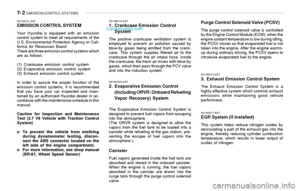 Hyundai Sonata 2004 Owners Manual 7- 2 EMISSION CONTROL SYSTEMS
H010E01Y-AATEGR System (If installed)
This system helps reduce nitrogen oxides by
recirculating a part of the exhaust gas into the
engine, thereby reducing cylinder comb Hyundai Sonata 2004 Owners Manual 7- 2 EMISSION CONTROL SYSTEMS
H010E01Y-AATEGR System (If installed)
This system helps reduce nitrogen oxides by
recirculating a part of the exhaust gas into the
engine, thereby reducing cylinder comb