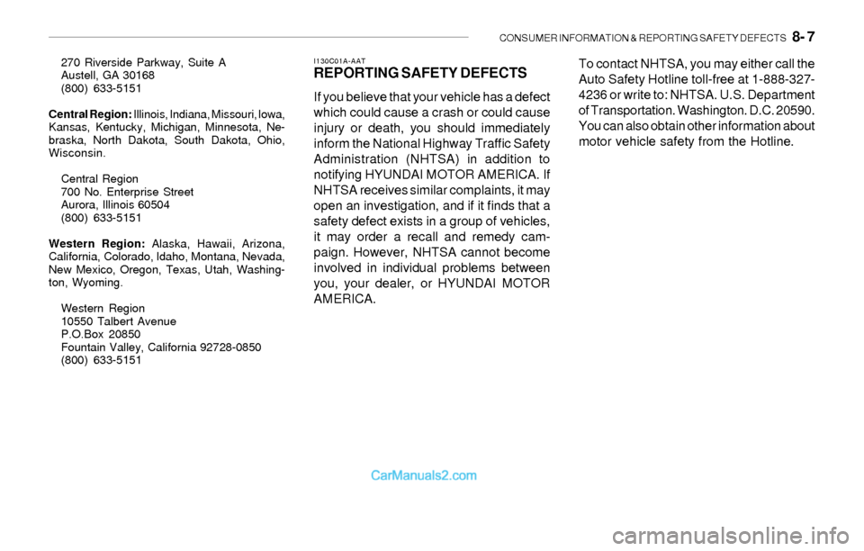 Hyundai Sonata 2004 Owners Manual CONSUMER INFORMATION & REPORTING SAFETY DEFECTS 8- 7
270 Riverside Parkway, Suite A
Austell, GA 30168
(800) 633-5151
Central Region: Illinois, Indiana, Missouri, lowa,
Kansas, Kentucky, Michigan, Mi Hyundai Sonata 2004 Owners Manual CONSUMER INFORMATION & REPORTING SAFETY DEFECTS 8- 7
270 Riverside Parkway, Suite A
Austell, GA 30168
(800) 633-5151
Central Region: Illinois, Indiana, Missouri, lowa,
Kansas, Kentucky, Michigan, Mi