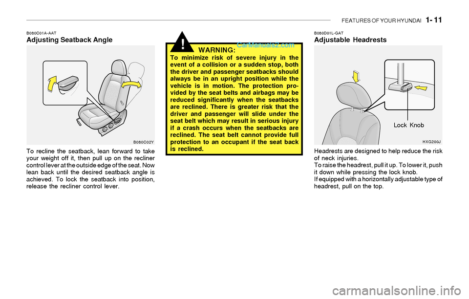 Hyundai Sonata 2004  Owners Manual FEATURES OF YOUR HYUNDAI   1- 11
!
B080C01A-AATAdjusting Seatback Angle
To recline the seatback, lean forward to take
your weight off it, then pull up on the recliner
control lever at the outside edge