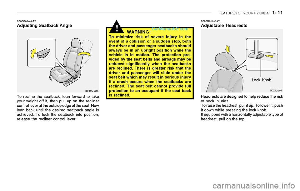 Hyundai Sonata 2004 Owners Guide FEATURES OF YOUR HYUNDAI 1- 11
!
B080C01A-AATAdjusting Seatback Angle
To recline the seatback, lean forward to take
your weight off it, then pull up on the recliner
control lever at the outside edge Hyundai Sonata 2004 Owners Guide FEATURES OF YOUR HYUNDAI 1- 11
!
B080C01A-AATAdjusting Seatback Angle
To recline the seatback, lean forward to take
your weight off it, then pull up on the recliner
control lever at the outside edge