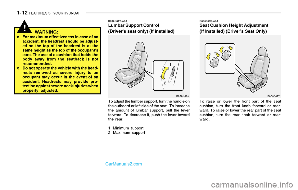 Hyundai Sonata 2004 Owners Guide 1- 12 FEATURES OF YOUR HYUNDAI
B080E01Y-AATLumbar Support Control
(Drivers seat only) (If installed)
To adjust the lumber support, turn the handle on
the outboard or left side of the seat. To increa Hyundai Sonata 2004 Owners Guide 1- 12 FEATURES OF YOUR HYUNDAI
B080E01Y-AATLumbar Support Control
(Drivers seat only) (If installed)
To adjust the lumber support, turn the handle on
the outboard or left side of the seat. To increa