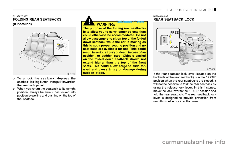 Hyundai Sonata 2004 Owners Guide FEATURES OF YOUR HYUNDAI 1- 15
!
B110A01Y-AATFOLDING REAR SEATBACKS
(If installed)
o To unlock the seatback, depress the
seatback locking button, then pull forward on
the seatback panel.
o When you Hyundai Sonata 2004 Owners Guide FEATURES OF YOUR HYUNDAI 1- 15
!
B110A01Y-AATFOLDING REAR SEATBACKS
(If installed)
o To unlock the seatback, depress the
seatback locking button, then pull forward on
the seatback panel.
o When you