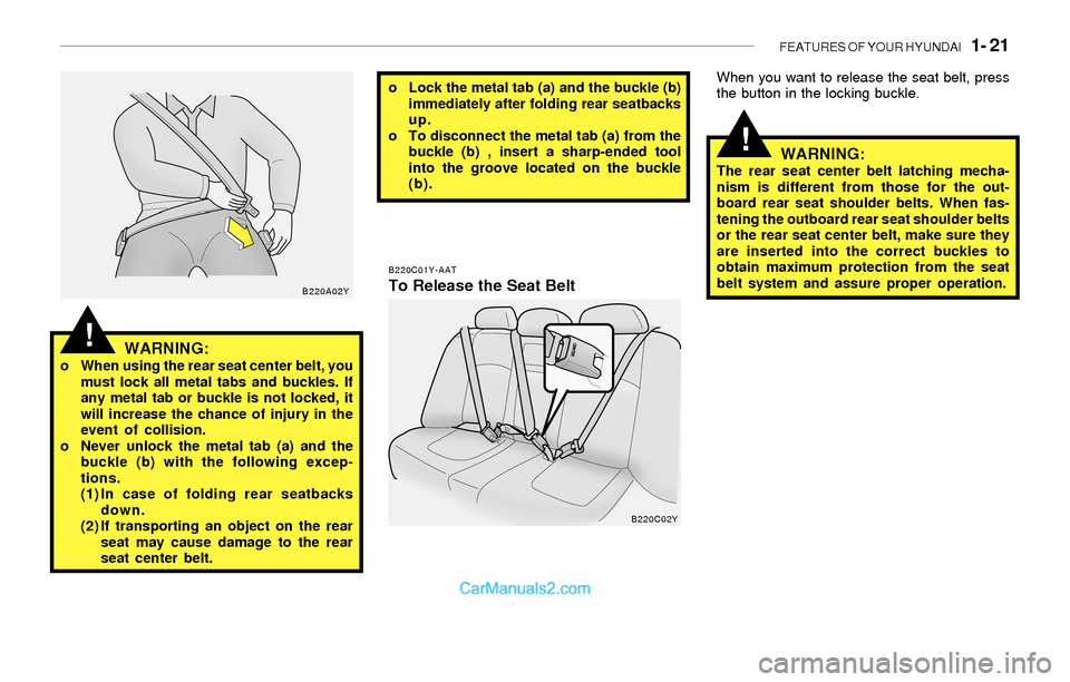 Hyundai Sonata 2004 Owners Guide FEATURES OF YOUR HYUNDAI 1- 21
!
!WARNING:o When using the rear seat center belt, you
must lock all metal tabs and buckles. If
any metal tab or buckle is not locked, it
will increase the chance of i Hyundai Sonata 2004 Owners Guide FEATURES OF YOUR HYUNDAI 1- 21
!
!WARNING:o When using the rear seat center belt, you
must lock all metal tabs and buckles. If
any metal tab or buckle is not locked, it
will increase the chance of i
