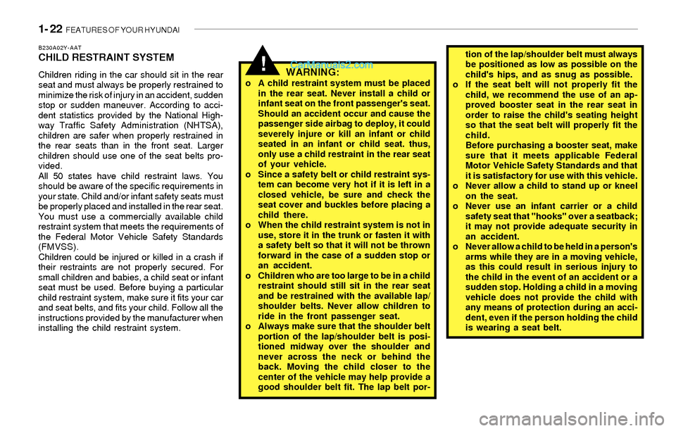 Hyundai Sonata 2004 Owners Guide 1- 22 FEATURES OF YOUR HYUNDAI
!
B230A02Y-AATCHILD RESTRAINT SYSTEM
Children riding in the car should sit in the rear
seat and must always be properly restrained to
minimize the risk of injury in an Hyundai Sonata 2004 Owners Guide 1- 22 FEATURES OF YOUR HYUNDAI
!
B230A02Y-AATCHILD RESTRAINT SYSTEM
Children riding in the car should sit in the rear
seat and must always be properly restrained to
minimize the risk of injury in an