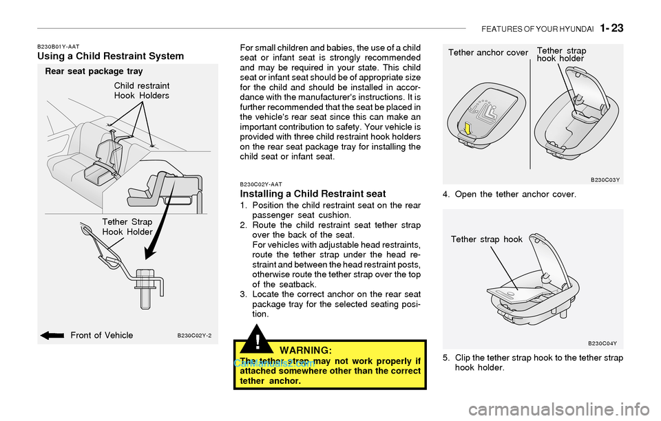 Hyundai Sonata 2004 Owners Guide FEATURES OF YOUR HYUNDAI 1- 23
!
B230B01Y-AATUsing a Child Restraint SystemFor small children and babies, the use of a child
seat or infant seat is strongly recommended
and may be required in your s Hyundai Sonata 2004 Owners Guide FEATURES OF YOUR HYUNDAI 1- 23
!
B230B01Y-AATUsing a Child Restraint SystemFor small children and babies, the use of a child
seat or infant seat is strongly recommended
and may be required in your s
