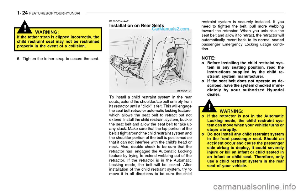 Hyundai Sonata 2004 Owners Guide 1- 24 FEATURES OF YOUR HYUNDAI
!
!
B230G03Y-AATInstallation on Rear Seats
WARNING:
If the tether strap is clipped incorrectly, the
child restraint seat may not be restrained
properly in the event of Hyundai Sonata 2004 Owners Guide 1- 24 FEATURES OF YOUR HYUNDAI
!
!
B230G03Y-AATInstallation on Rear Seats
WARNING:
If the tether strap is clipped incorrectly, the
child restraint seat may not be restrained
properly in the event of