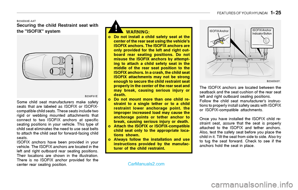 Hyundai Sonata 2004 Owners Guide FEATURES OF YOUR HYUNDAI 1- 25
!
B230D03E-AATSecuring the child Restraint seat with
the "ISOFIX" system
WARNING:
o Do not install a child safety seat at the
center of the rear seat using the vehicle Hyundai Sonata 2004 Owners Guide FEATURES OF YOUR HYUNDAI 1- 25
!
B230D03E-AATSecuring the child Restraint seat with
the "ISOFIX" system
WARNING:
o Do not install a child safety seat at the
center of the rear seat using the vehicle