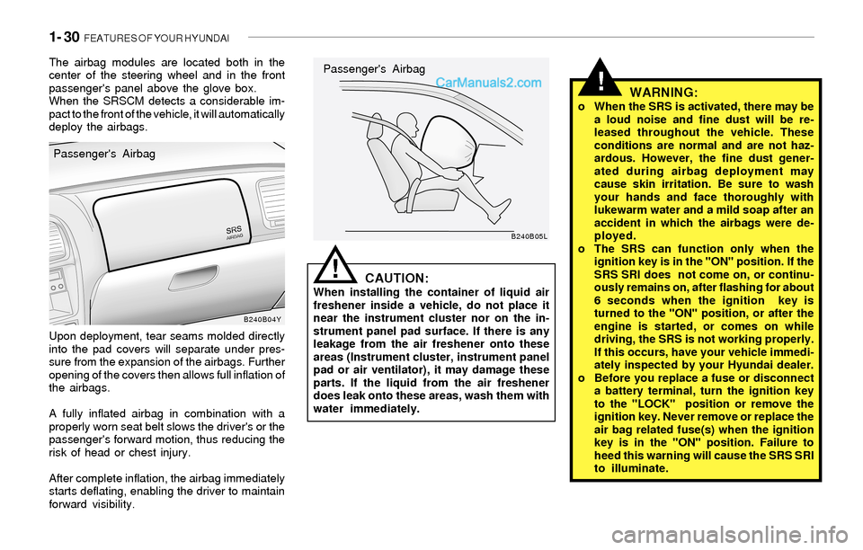 Hyundai Sonata 2004  Owners Manual 1- 30  FEATURES OF YOUR HYUNDAI
!
The airbag modules are located both in the
center of the steering wheel and in the front
passengers panel above the glove box.
When the SRSCM detects a considerable 