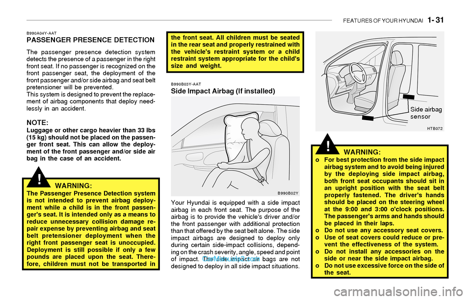 Hyundai Sonata 2004  Owners Manual FEATURES OF YOUR HYUNDAI   1- 31
!
!
B990A04Y-AATPASSENGER PRESENCE DETECTION
The passenger presence detection system
detects the presence of a passenger in the right
front seat. If no passenger is re