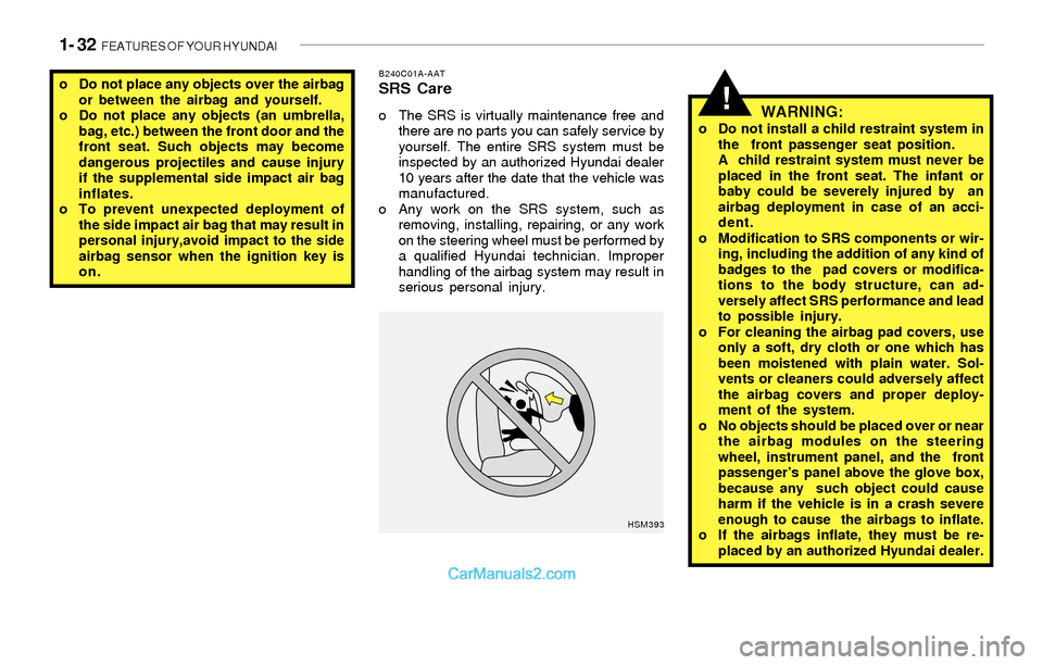 Hyundai Sonata 2004  Owners Manual 1- 32  FEATURES OF YOUR HYUNDAI
!
B240C01A-AATSRS Care
o The SRS is virtually maintenance free and
there are no parts you can safely service by
yourself. The entire SRS system must be
inspected by an 