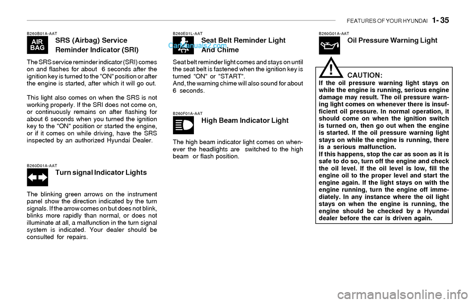 Hyundai Sonata 2004  Owners Manual FEATURES OF YOUR HYUNDAI   1- 35
B260B01A-AATSRS (Airbag) Service
Reminder Indicator (SRI)
The SRS service reminder indicator (SRI) comes
on and flashes for about  6 seconds after the
ignition key is 