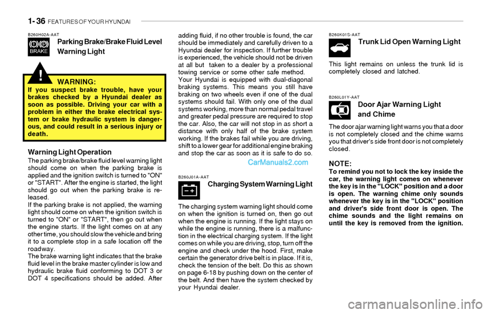 Hyundai Sonata 2004 User Guide 1- 36  FEATURES OF YOUR HYUNDAI
!
B260H02A-AATParking Brake/Brake Fluid Level
Warning Lightadding fluid, if no other trouble is found, the car
should be immediately and carefully driven to a
Hyundai d