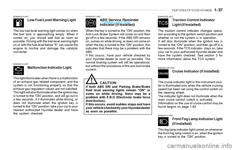 Hyundai Sonata 2004  Owners Manual FEATURES OF YOUR HYUNDAI   1- 37
B260M01A-AATLow Fuel Level Warning Light
The low fuel level warning light comes on when
the fuel tank is approaching empty. When it
comes on, you should add fuel as so