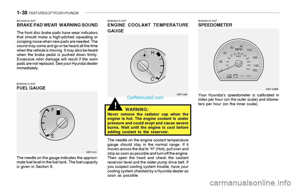 Hyundai Sonata 2004  Owners Manual 1- 38  FEATURES OF YOUR HYUNDAI
!
B290A01A-AATENGINE COOLANT TEMPERATURE
GAUGE
WARNING:
Never remove the radiator cap when the
engine is hot. The engine coolant is under
pressure and could erupt and c