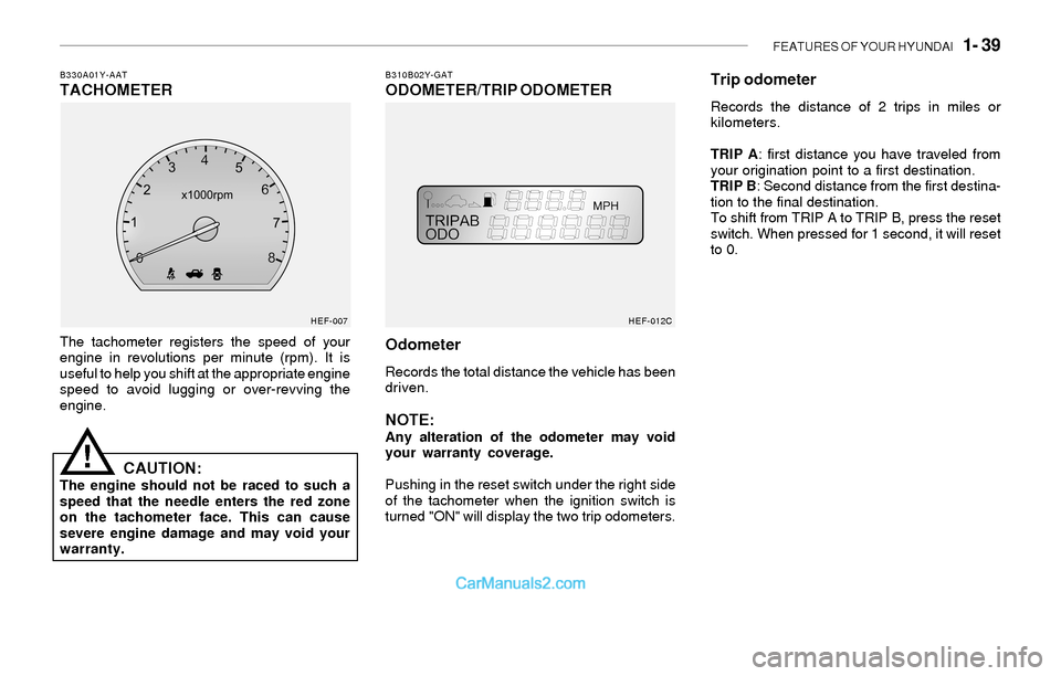 Hyundai Sonata 2004 Workshop Manual FEATURES OF YOUR HYUNDAI 1- 39
B310B02Y-GATODOMETER/TRIP ODOMETERB330A01Y-AATTACHOMETER
The tachometer registers the speed of your
engine in revolutions per minute (rpm). It is
useful to help you sh Hyundai Sonata 2004 Workshop Manual FEATURES OF YOUR HYUNDAI 1- 39
B310B02Y-GATODOMETER/TRIP ODOMETERB330A01Y-AATTACHOMETER
The tachometer registers the speed of your
engine in revolutions per minute (rpm). It is
useful to help you sh
