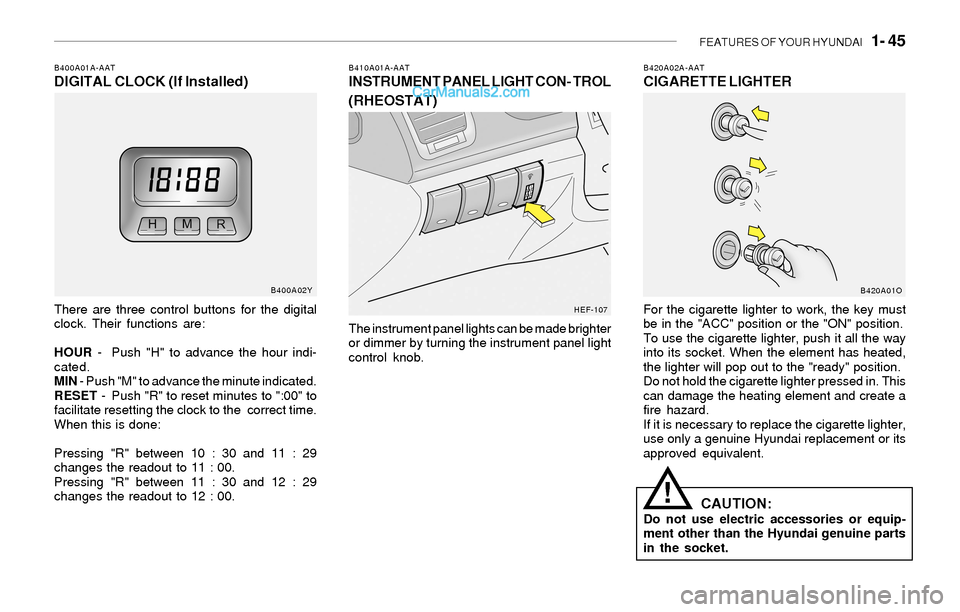 Hyundai Sonata FEATURES OF YOUR HYUNDAI 1- 45
B420A02A-AATCIGARETTE LIGHTER
For the cigarette lighter to work, the key must
be in the "ACC" position or the "ON" position.
To use the cigarette lighter, push it all Hyundai Sonata FEATURES OF YOUR HYUNDAI 1- 45
B420A02A-AATCIGARETTE LIGHTER
For the cigarette lighter to work, the key must
be in the "ACC" position or the "ON" position.
To use the cigarette lighter, push it all
