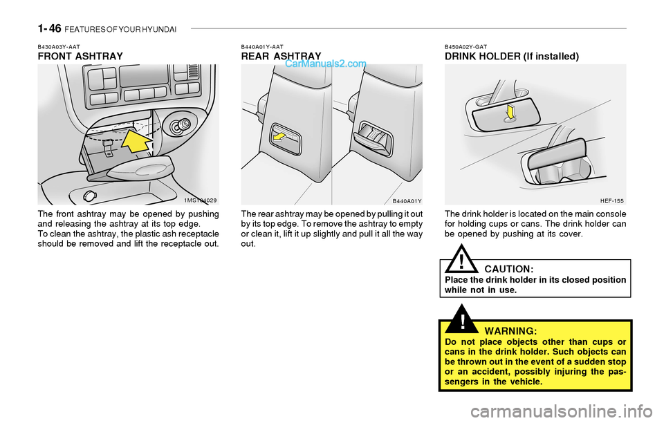 Hyundai Sonata 2004 Workshop Manual 1- 46 FEATURES OF YOUR HYUNDAI
!
B450A02Y-GATDRINK HOLDER (If installed)
The drink holder is located on the main console
for holding cups or cans. The drink holder can
be opened by pushing at its cov Hyundai Sonata 2004 Workshop Manual 1- 46 FEATURES OF YOUR HYUNDAI
!
B450A02Y-GATDRINK HOLDER (If installed)
The drink holder is located on the main console
for holding cups or cans. The drink holder can
be opened by pushing at its cov