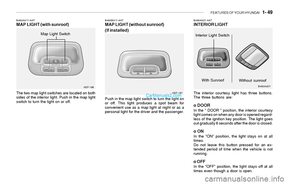 Hyundai Sonata 2004 Repair Manual FEATURES OF YOUR HYUNDAI 1- 49
B490A02Y-AATINTERIOR LIGHT
The interior courtesy light has three buttons.
The three buttons are:
o DOORIn the " DOOR " position, the interior courtesy
light comes on w Hyundai Sonata 2004 Repair Manual FEATURES OF YOUR HYUNDAI 1- 49
B490A02Y-AATINTERIOR LIGHT
The interior courtesy light has three buttons.
The three buttons are:
o DOORIn the " DOOR " position, the interior courtesy
light comes on w