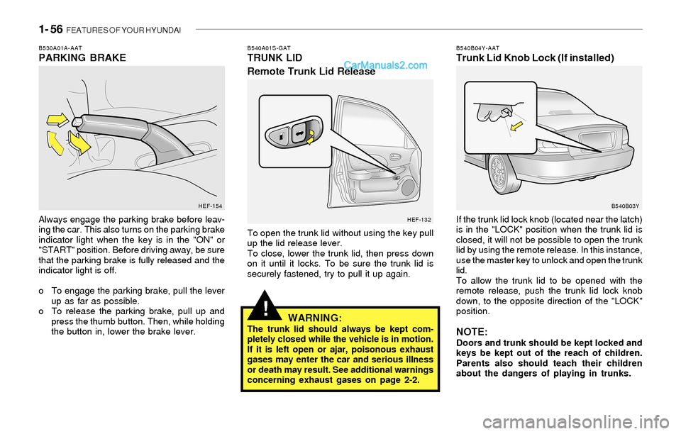 Hyundai Sonata 2004 User Guide 1- 56  FEATURES OF YOUR HYUNDAI
!
B530A01A-AATPARKING BRAKE
Always engage the parking brake before leav-
ing the car. This also turns on the parking brake
indicator light when the key is in the "ON" o