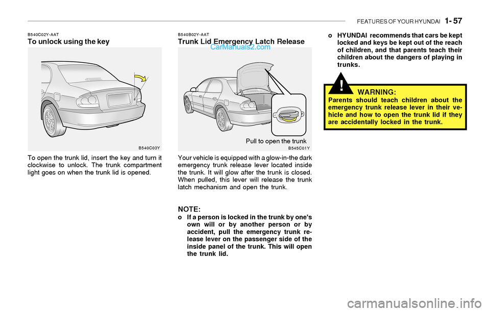 Hyundai Sonata 2004 Repair Manual FEATURES OF YOUR HYUNDAI 1- 57
!
B540C02Y-AATTo unlock using the key
To open the trunk lid, insert the key and turn it
clockwise to unlock. The trunk compartment
light goes on when the trunk lid is Hyundai Sonata 2004 Repair Manual FEATURES OF YOUR HYUNDAI 1- 57
!
B540C02Y-AATTo unlock using the key
To open the trunk lid, insert the key and turn it
clockwise to unlock. The trunk compartment
light goes on when the trunk lid is