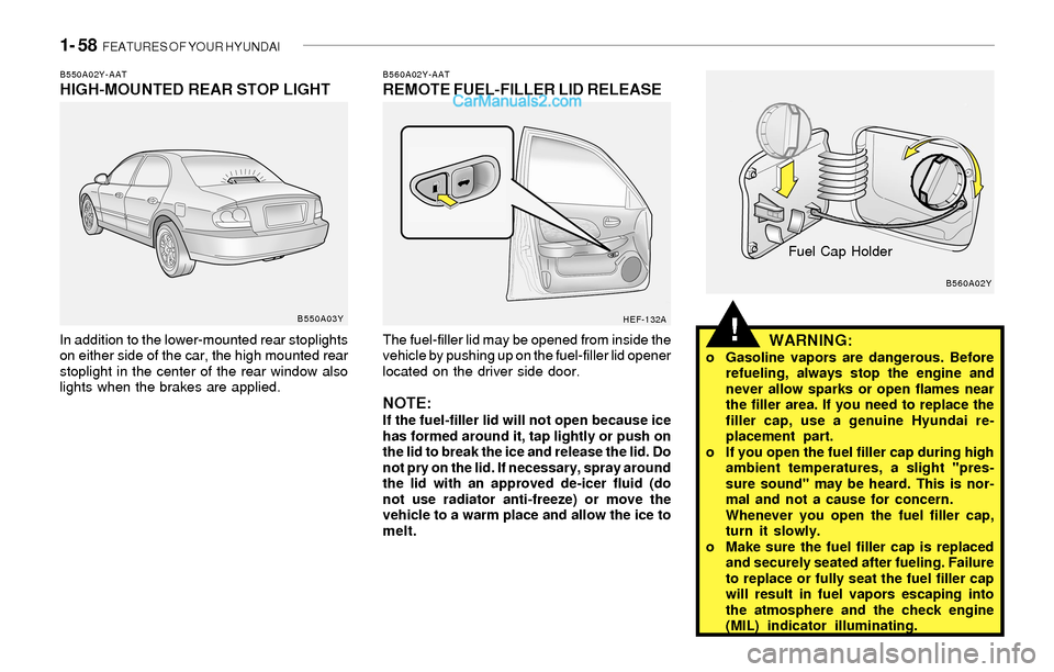Hyundai Sonata 2004  Owners Manual 1- 58  FEATURES OF YOUR HYUNDAI
!
B560A02Y-AATREMOTE FUEL-FILLER LID RELEASE
The fuel-filler lid may be opened from inside the
vehicle by pushing up on the fuel-filler lid opener
located on the driver