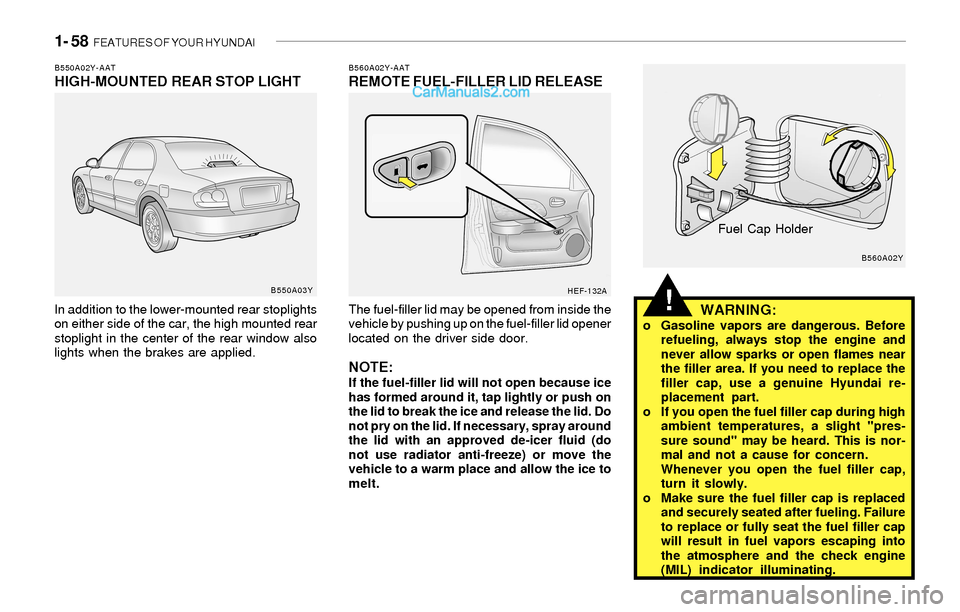Hyundai Sonata 2004 Owners Manual 1- 58 FEATURES OF YOUR HYUNDAI
!
B560A02Y-AATREMOTE FUEL-FILLER LID RELEASE
The fuel-filler lid may be opened from inside the
vehicle by pushing up on the fuel-filler lid opener
located on the driver Hyundai Sonata 2004 Owners Manual 1- 58 FEATURES OF YOUR HYUNDAI
!
B560A02Y-AATREMOTE FUEL-FILLER LID RELEASE
The fuel-filler lid may be opened from inside the
vehicle by pushing up on the fuel-filler lid opener
located on the driver